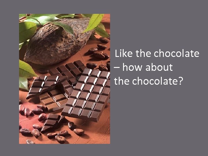 Like the chocolate – how about the chocolate? 