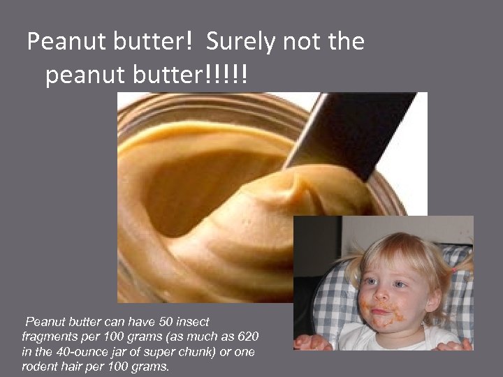 Peanut butter! Surely not the peanut butter!!!!! Peanut butter can have 50 insect fragments