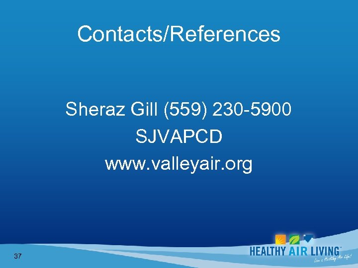 Contacts/References Sheraz Gill (559) 230 -5900 SJVAPCD www. valleyair. org 37 