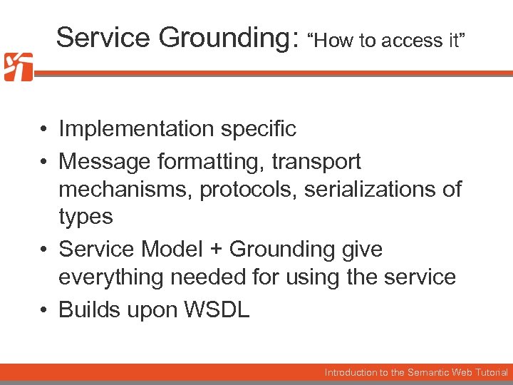 Service Grounding: “How to access it” • Implementation specific • Message formatting, transport mechanisms,