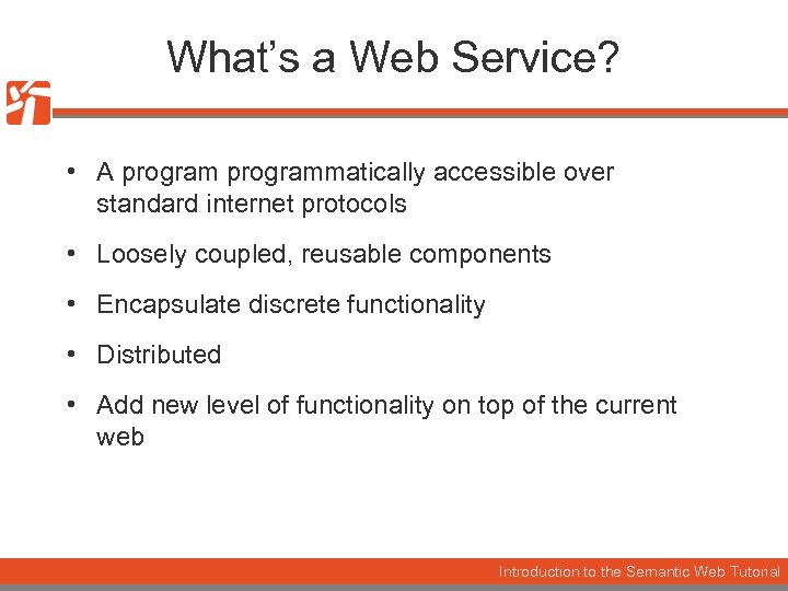 What’s a Web Service? • A programmatically accessible over standard internet protocols • Loosely