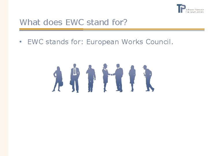 What does EWC stand for? • EWC stands for: European Works Council. 