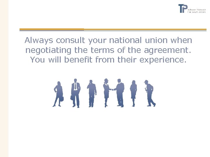 Always consult your national union when negotiating the terms of the agreement. You will