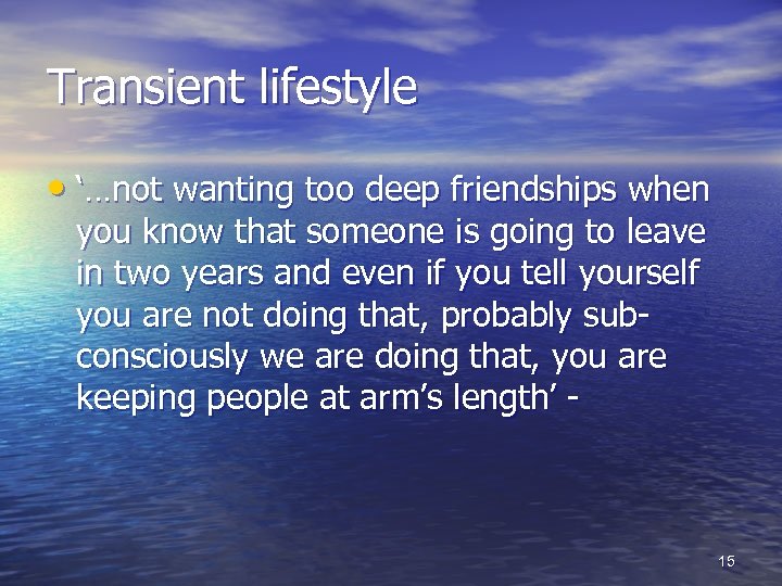 Transient lifestyle • ‘…not wanting too deep friendships when you know that someone is