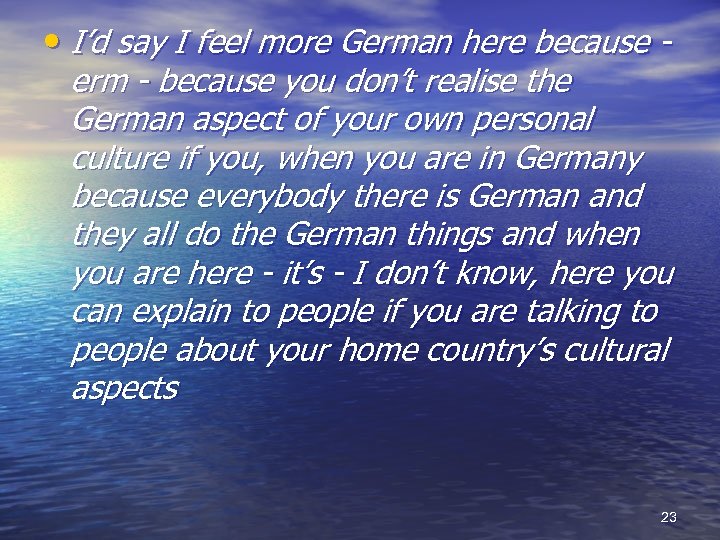  • I’d say I feel more German here because - erm - because