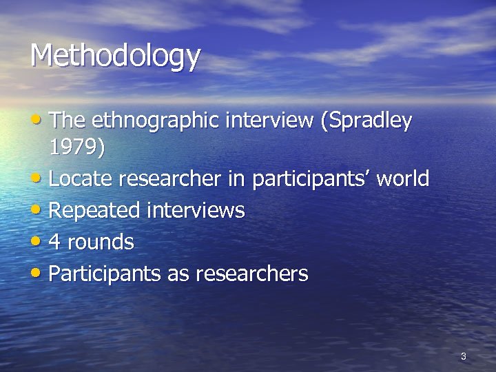 Methodology • The ethnographic interview (Spradley 1979) • Locate researcher in participants’ world •