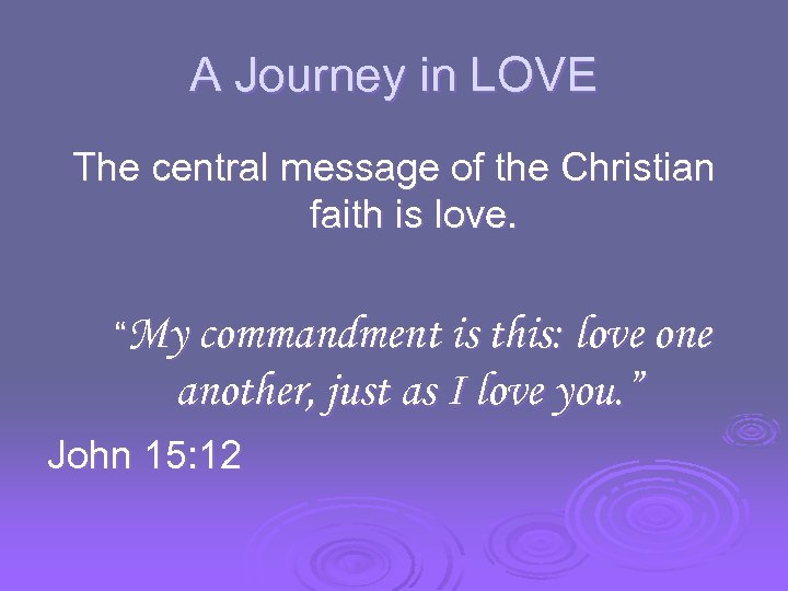 A Journey in LOVE The central message of the Christian faith is love. “My