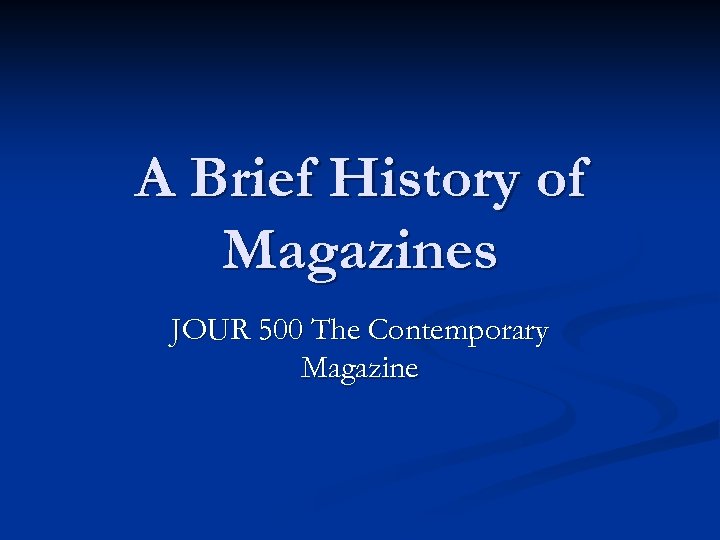 A Brief History of Magazines JOUR 500 The Contemporary Magazine 