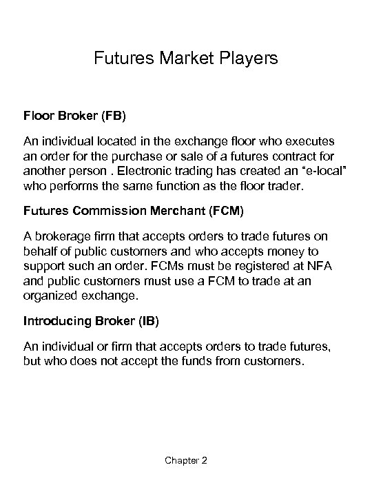 Futures Market Players Floor Broker (FB) An individual located in the exchange floor who