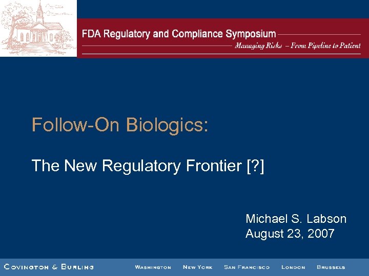 Follow-On Biologics: The New Regulatory Frontier [? ] Michael S. Labson August 23, 2007
