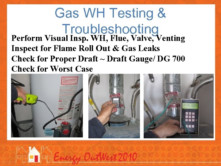 Gas WH Testing & Troubleshooting Perform Visual Insp. WH, Flue, Valve, Venting Inspect for