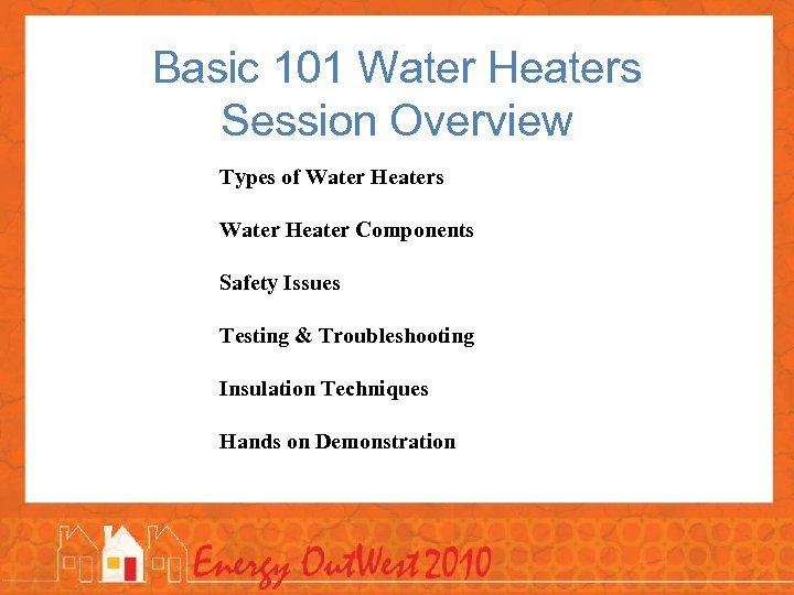 Basic 101 Water Heaters Session Overview Types of Water Heaters Water Heater Components Safety