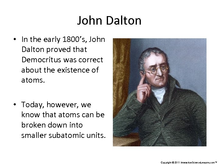 John Dalton • In the early 1800’s, John Dalton proved that Democritus was correct