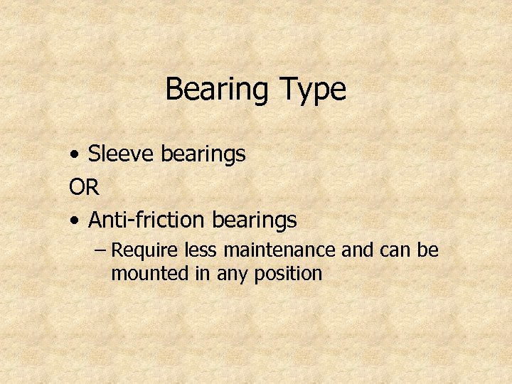 Bearing Type • Sleeve bearings OR • Anti-friction bearings – Require less maintenance and