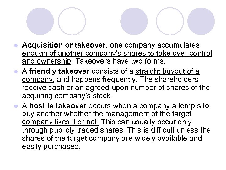 Acquisition or takeover: one company accumulates enough of another company’s shares to take over