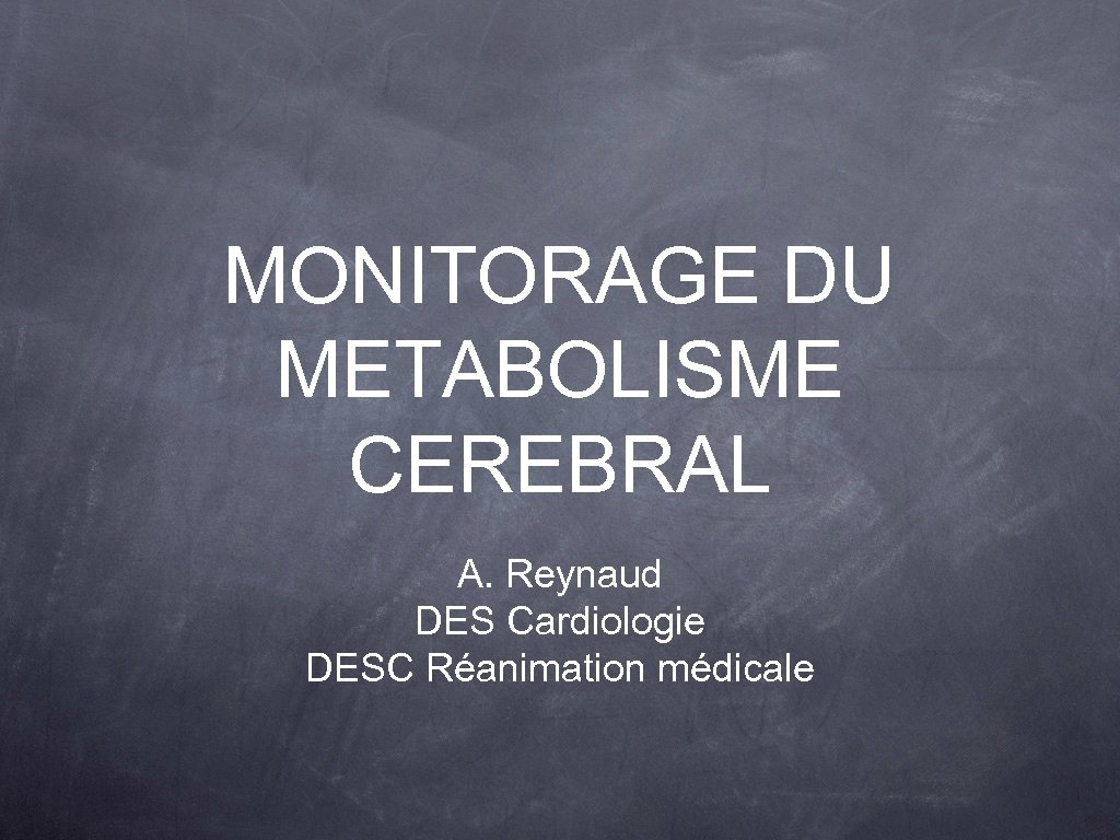 MONITORAGE DU METABOLISME CEREBRAL A. Reynaud DES Cardiologie DESC Réanimation médicale 