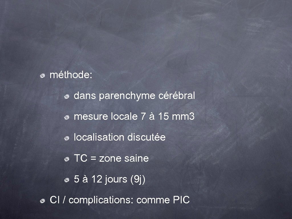 méthode: dans parenchyme cérébral mesure locale 7 à 15 mm 3 localisation discutée TC