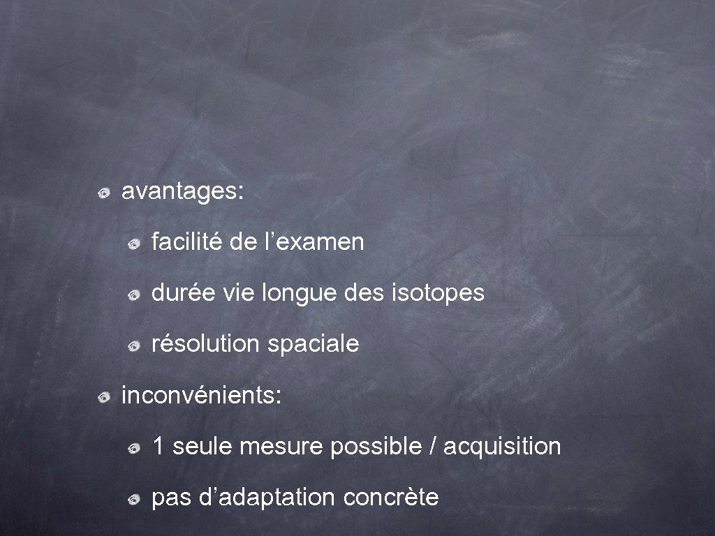avantages: facilité de l’examen durée vie longue des isotopes résolution spaciale inconvénients: 1 seule