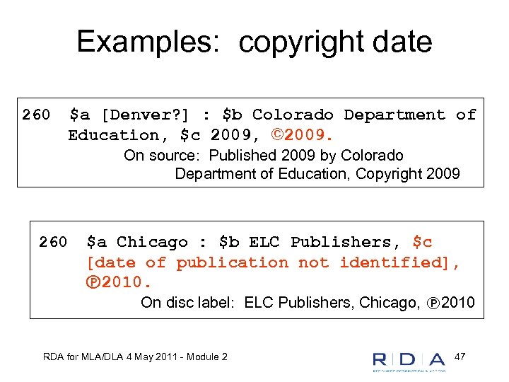 Examples: copyright date 260 $a [Denver? ] : $b Colorado Department of Education, $c