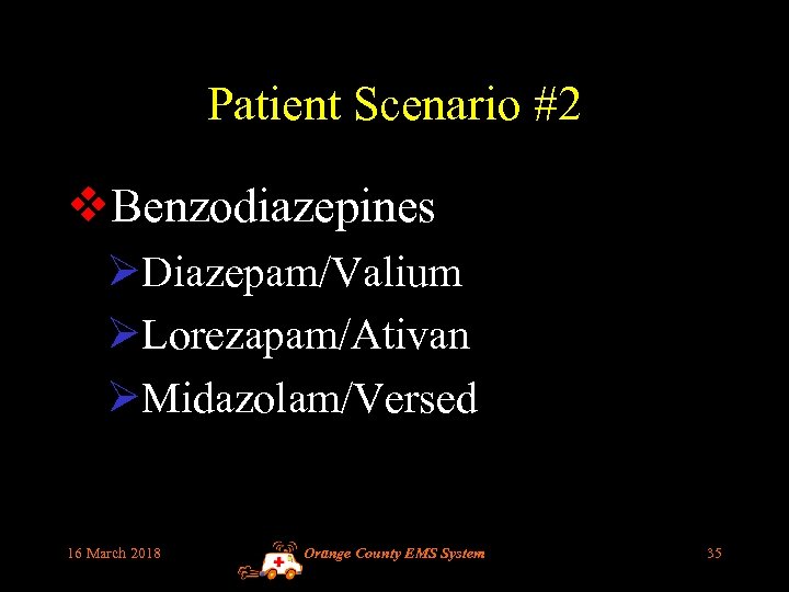 Patient Scenario #2 v. Benzodiazepines ØDiazepam/Valium ØLorezapam/Ativan ØMidazolam/Versed 16 March 2018 Orange County EMS