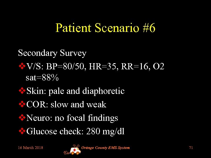Patient Scenario #6 Secondary Survey v. V/S: BP=80/50, HR=35, RR=16, O 2 sat=88% v.