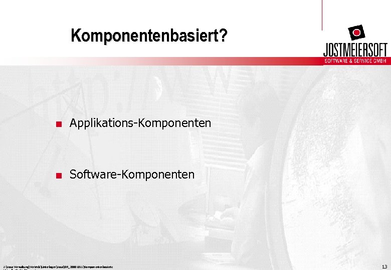 Komponentenbasiert? . Applikations-Komponenten . Software-Komponenten J: Joso VerwaltungVertriebUnterlagenJosoIIR_20001011Komponentenbasierte 13 