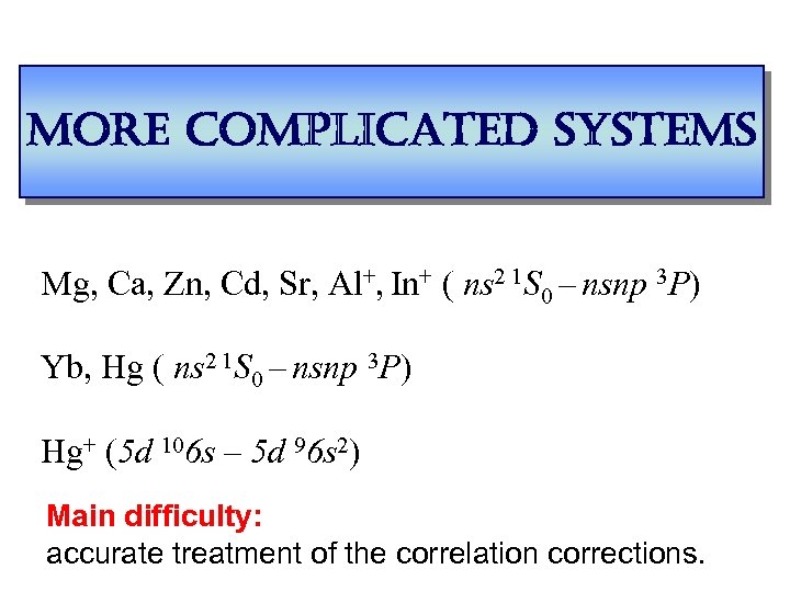 more complicated systems Mg, Ca, Zn, Cd, Sr, Al+, In+ ( ns 2 1