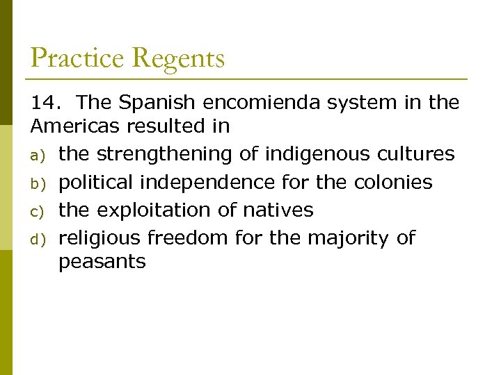 Practice Regents 14. The Spanish encomienda system in the Americas resulted in a) the