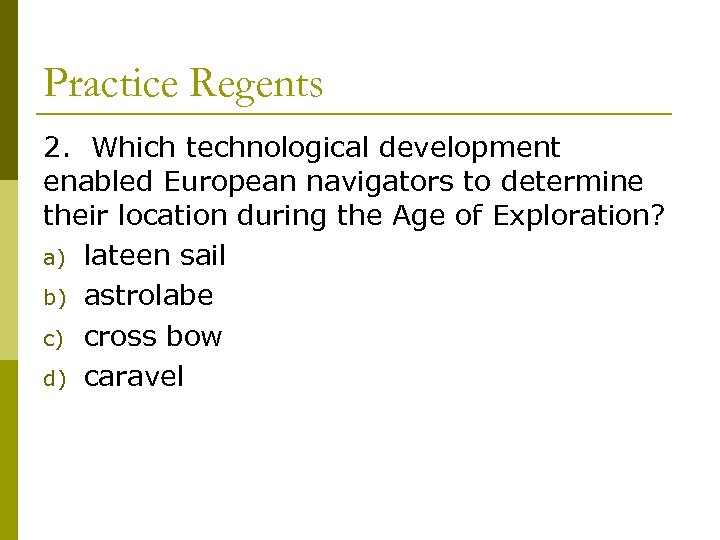 Practice Regents 2. Which technological development enabled European navigators to determine their location during