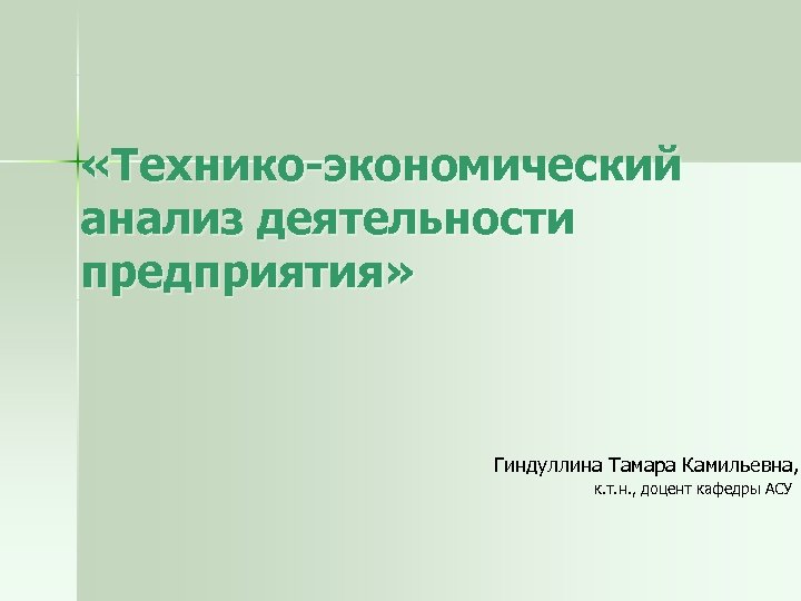 «Технико-экономический анализ деятельности предприятия» Гиндуллина Тамара Камильевна, к. т. н. , доцент кафедры