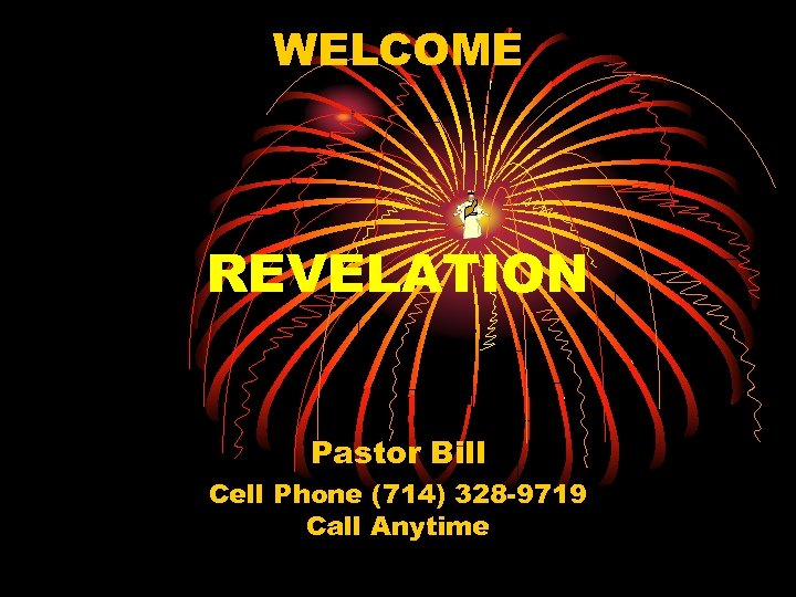 WELCOME REVELATION Pastor Bill Cell Phone (714) 328 -9719 Call Anytime 