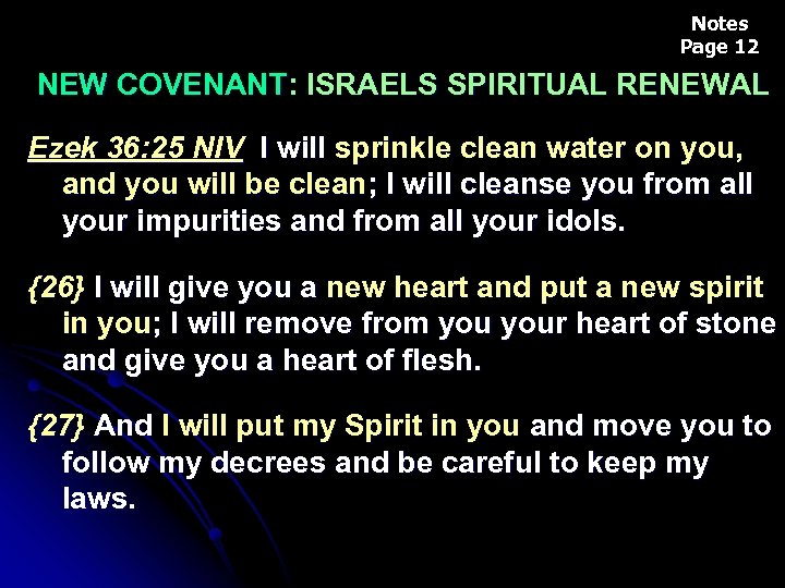 Notes Page 12 NEW COVENANT: ISRAELS SPIRITUAL RENEWAL Ezek 36: 25 NIV I will
