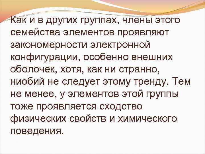 Как и в других группах, члены этого семейства элементов проявляют закономерности электронной конфигурации, особенно