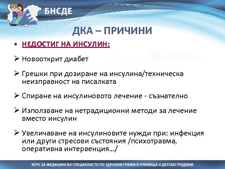 ДКА – ПРИЧИНИ • НЕДОСТИГ НА ИНСУЛИН: Ø Новооткрит диабет Ø Грешки при дозиране
