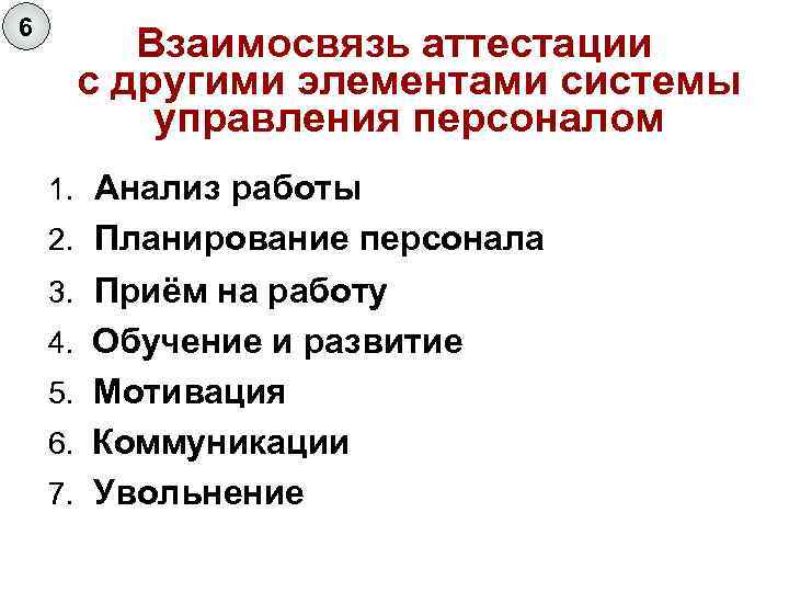 6 Взаимосвязь аттестации с другими элементами системы управления персоналом 1. Анализ работы 2. Планирование