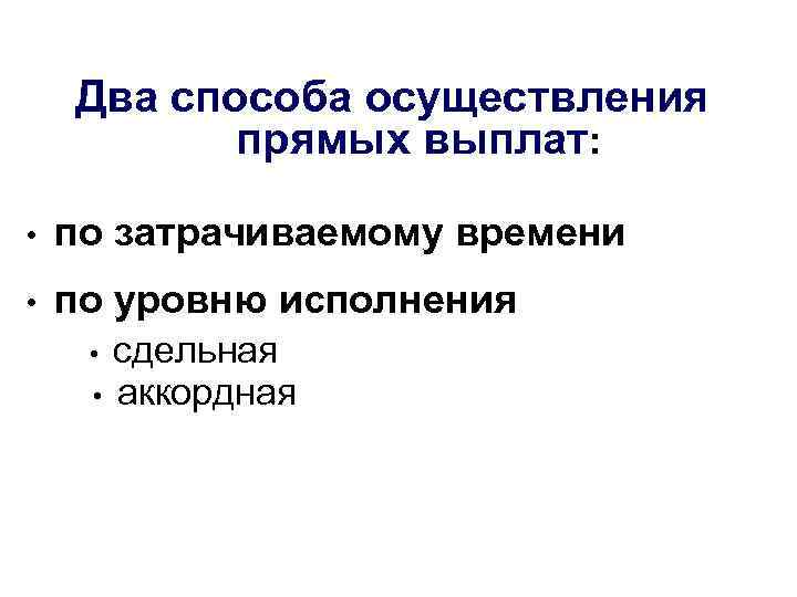 Два способа осуществления прямых выплат: • по затрачиваемому времени • по уровню исполнения сдельная