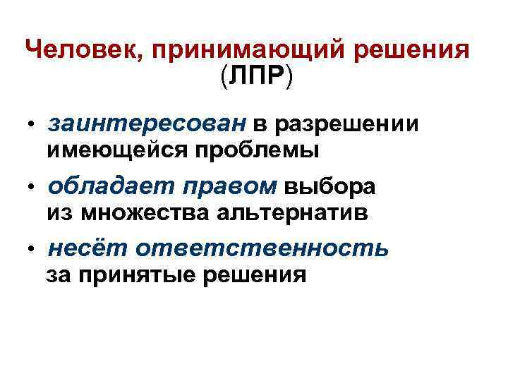 Человек, принимающий решения (ЛПР) • заинтересован в разрешении имеющейся проблемы • обладает правом выбора