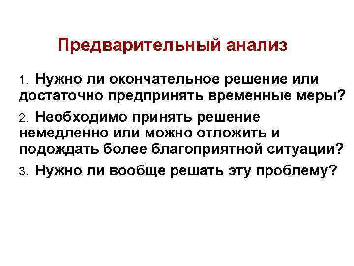 Предварительный анализ 1. Нужно ли окончательное решение или достаточно предпринять временные меры? 2. Необходимо