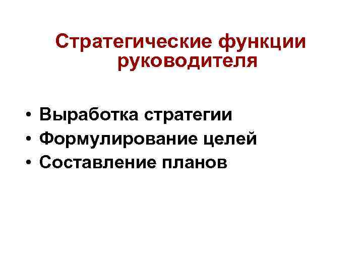 Стратегические функции руководителя • Выработка стратегии • Формулирование целей • Составление планов 