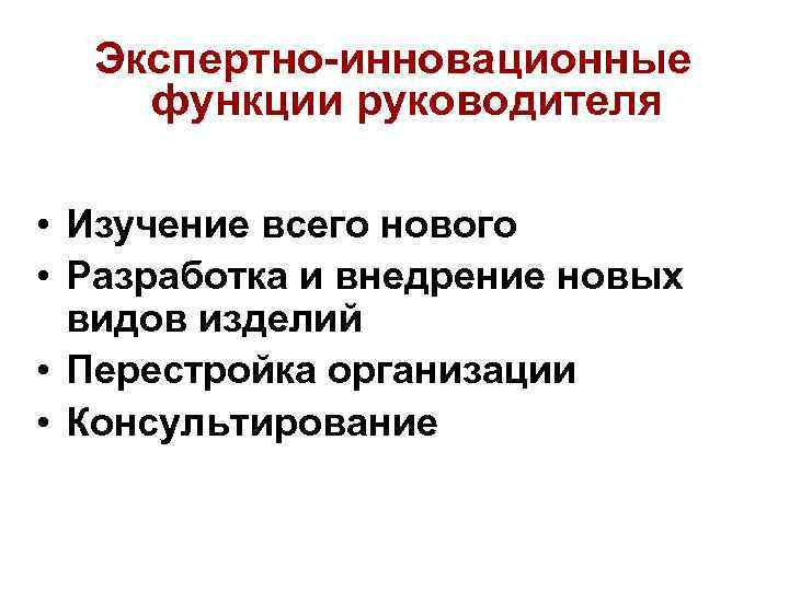 Экспертно-инновационные функции руководителя • Изучение всего нового • Разработка и внедрение новых видов изделий