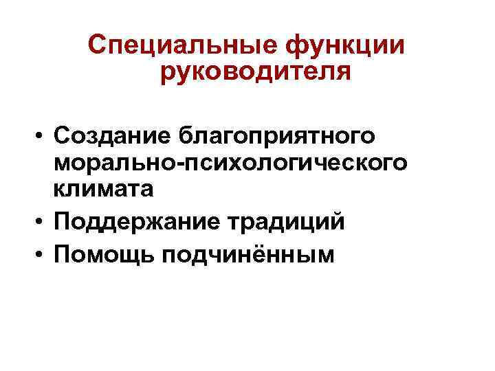 Специальные функции руководителя • Создание благоприятного морально-психологического климата • Поддержание традиций • Помощь подчинённым