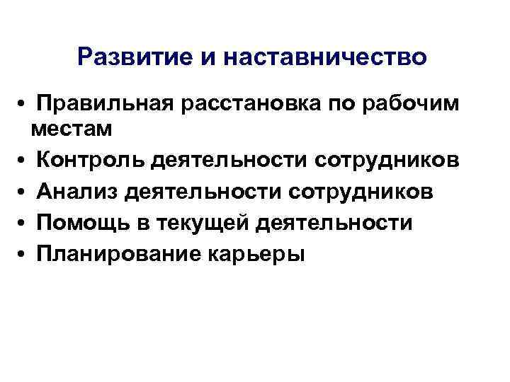 Развитие и наставничество • Правильная расстановка по рабочим местам • Контроль деятельности сотрудников •