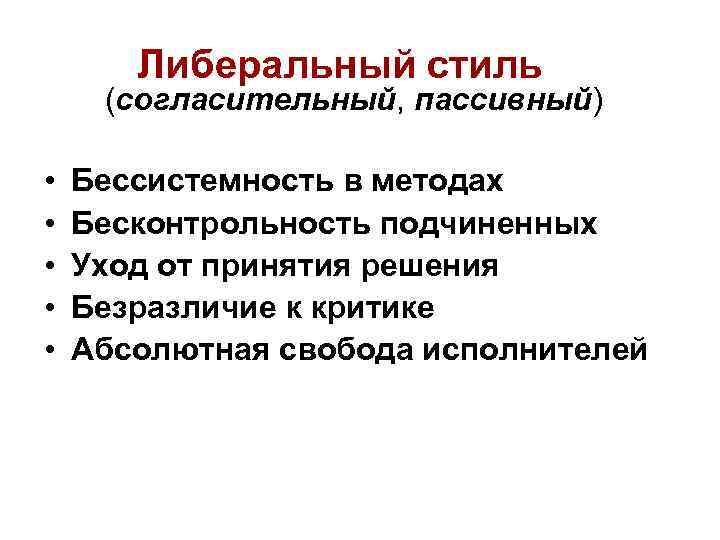 Либеральный стиль (согласительный, пассивный) • • • Бессистемность в методах Бесконтрольность подчиненных Уход от