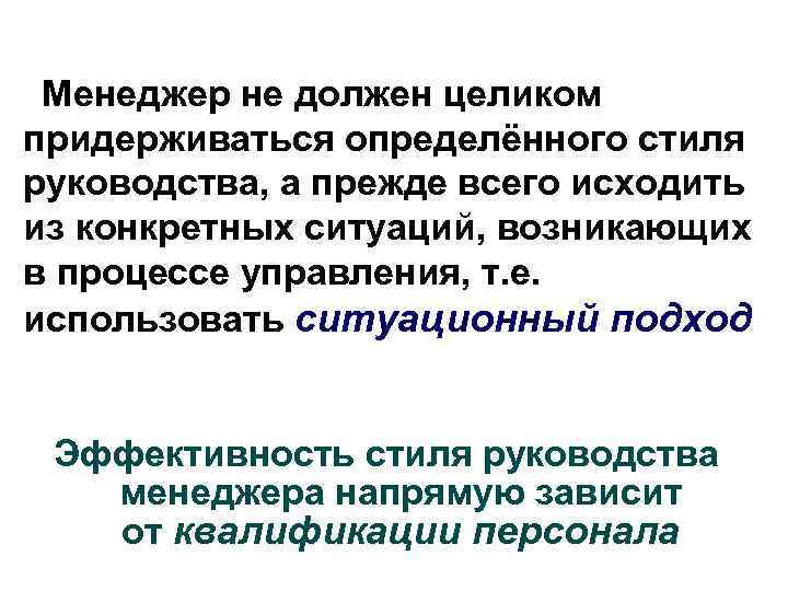 Менеджер не должен целиком придерживаться определённого стиля руководства, а прежде всего исходить из конкретных