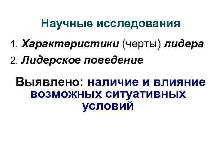 Научные исследования 1. Характеристики (черты) лидера 2. Лидерское поведение Выявлено: наличие и влияние возможных