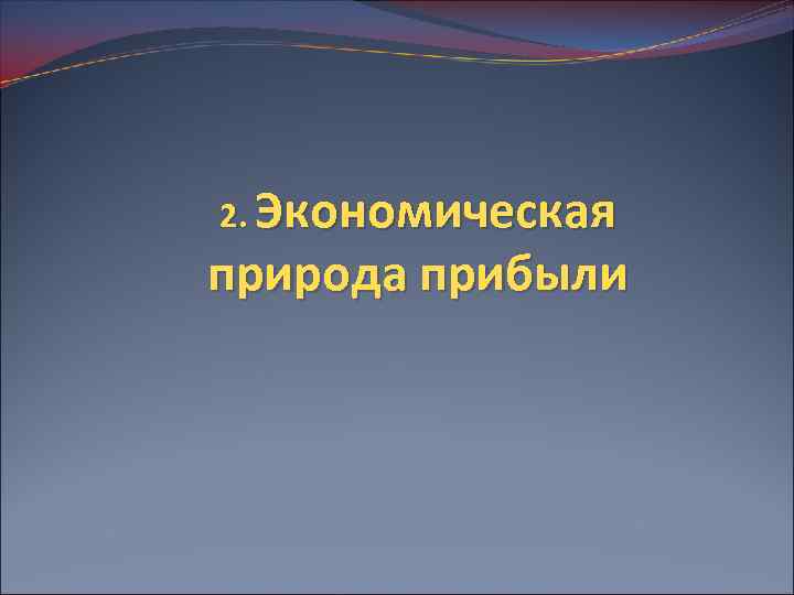 2. Экономическая природа прибыли 