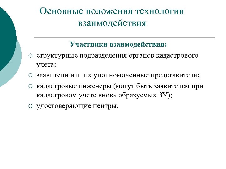 Основные положения технологии взаимодействия ¡ ¡ Участники взаимодействия: структурные подразделения органов кадастрового учета; заявители