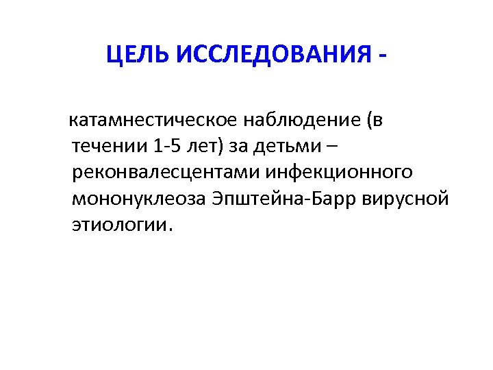 ЦЕЛЬ ИССЛЕДОВАНИЯ катамнестическое наблюдение (в течении 1 -5 лет) за детьми – реконвалесцентами инфекционного