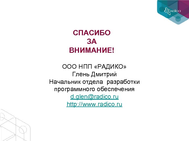 СПАСИБО ЗА ВНИМАНИЕ! ООО НПП «РАДИКО» Глень Дмитрий Начальник отдела разработки программного обеспечения d.