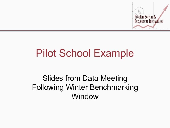 Pilot School Example Slides from Data Meeting Following Winter Benchmarking Window 